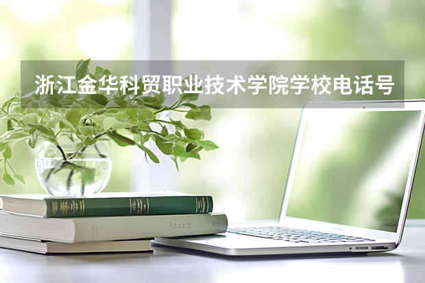 浙江金华科贸职业技术学院学校电话号码是多少