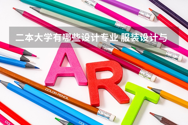 二本大学有哪些设计专业 服装设计与工程二本大学有哪些啊？
