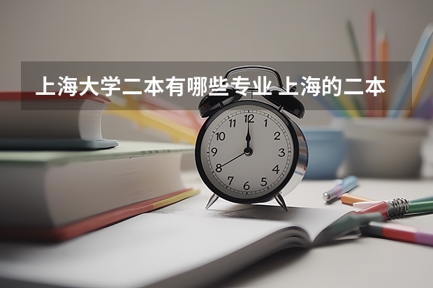 上海大学二本有哪些专业 上海的二本大学有哪些?