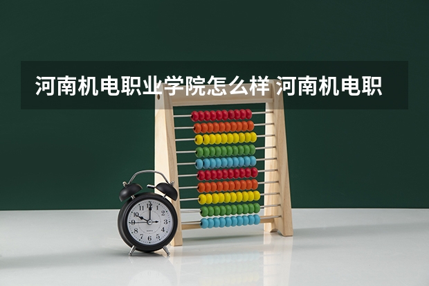 河南机电职业学院怎么样 河南机电职业学院专业和录取分数线介绍