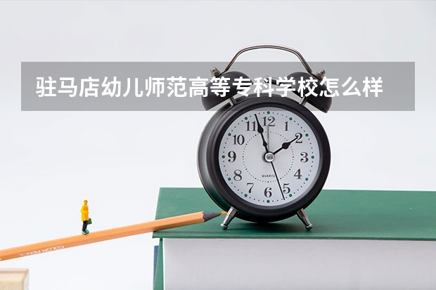 驻马店幼儿师范高等专科学校怎么样 驻马店幼儿师范高等专科学校专业和录取分数线介绍