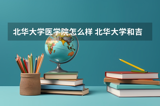 北华大学医学院怎么样 北华大学和吉林医药学院，谁的临床医学好？