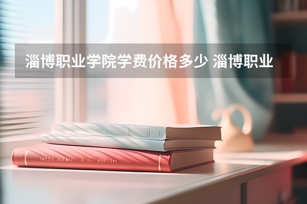 淄博职业学院学费价格多少 淄博职业学院学费多少