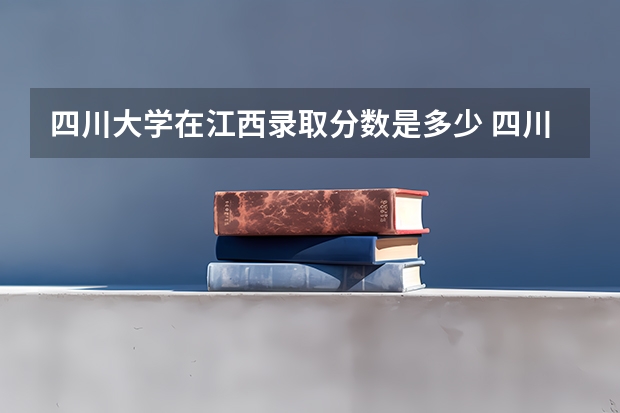 四川大学在江西录取分数是多少 四川大学江西招多少人