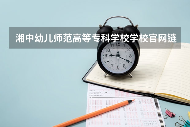 湘中幼儿师范高等专科学校学校官网链接 湘中幼儿师范高等专科学校简介介绍