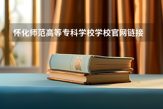 怀化师范高等专科学校学校官网链接 怀化师范高等专科学校简介介绍