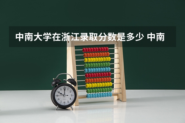 中南大学在浙江录取分数是多少 中南大学浙江招多少人