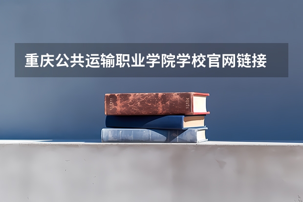重庆公共运输职业学院学校官网链接 重庆公共运输职业学院简介介绍