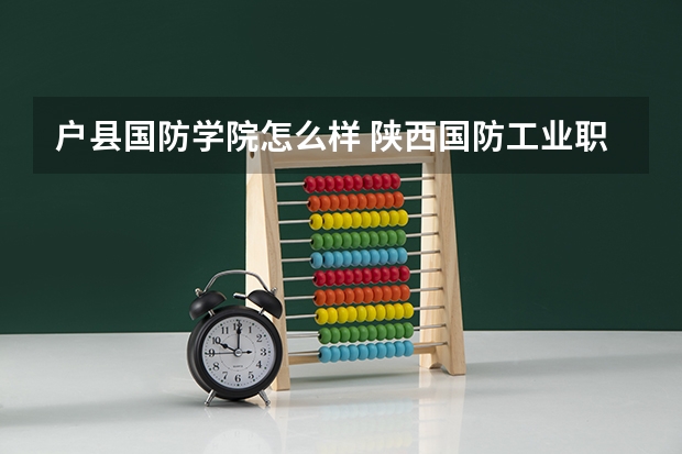 户县国防学院怎么样 陕西国防工业职业技术学院和陕西职业技术学院哪个好
