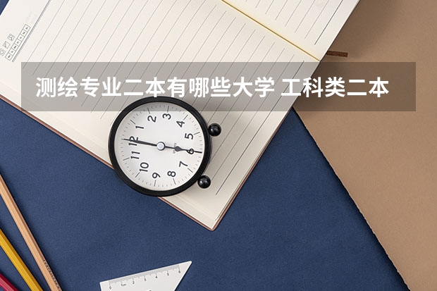 测绘专业二本有哪些大学 工科类二本最好的大学