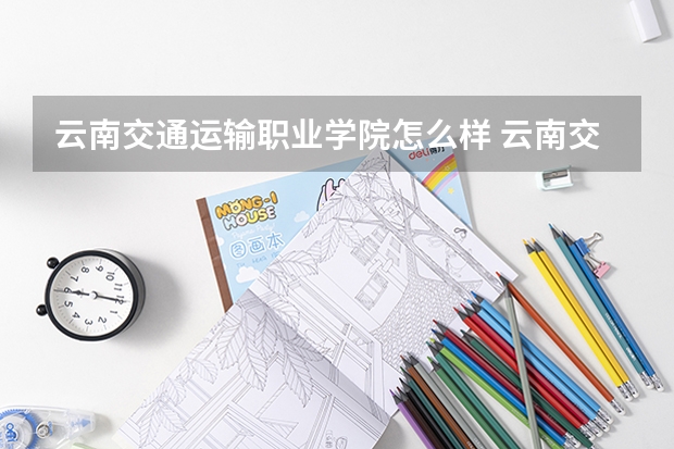 云南交通运输职业学院怎么样 云南交通运输职业学院专业和录取分数线介绍
