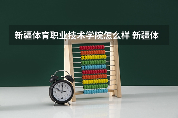 新疆体育职业技术学院怎么样 新疆体育职业技术学院专业和录取分数线介绍