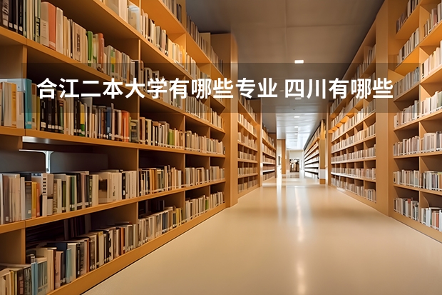 合江二本大学有哪些专业 四川有哪些二本院校