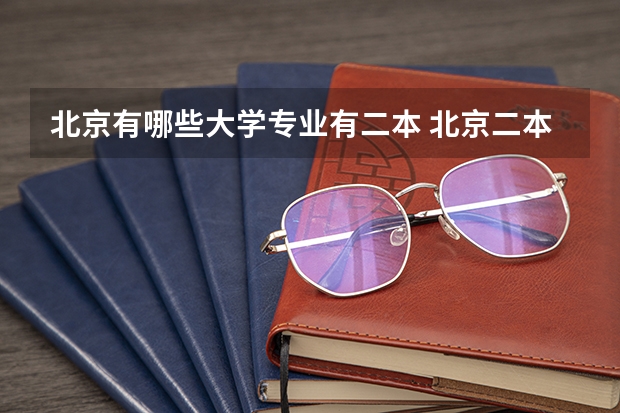 北京有哪些大学专业有二本 北京二本大学推荐
