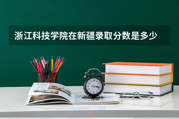 浙江科技学院在新疆录取分数是多少 浙江科技学院新疆招多少人