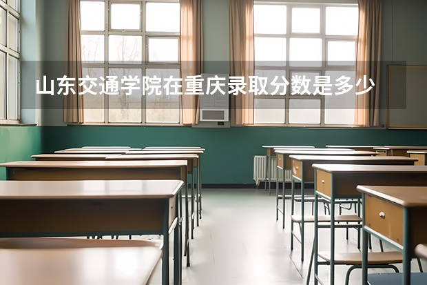 山东交通学院在重庆录取分数是多少 山东交通学院重庆招多少人