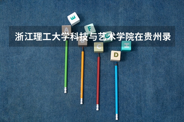 浙江理工大学科技与艺术学院在贵州录取分数是多少 浙江理工大学科技与艺术学院贵州招多少人